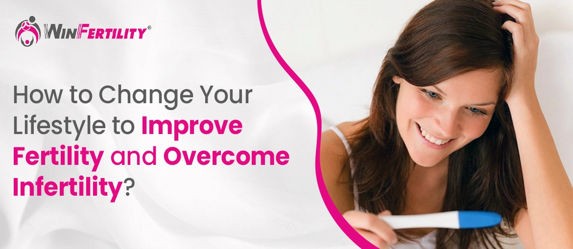 How to Change your Lifestyle to Improve Fertility and Overcome Infertility